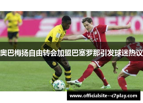 奥巴梅扬自由转会加盟巴塞罗那引发球迷热议