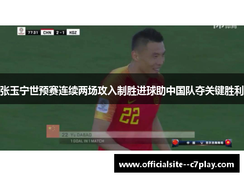 张玉宁世预赛连续两场攻入制胜进球助中国队夺关键胜利