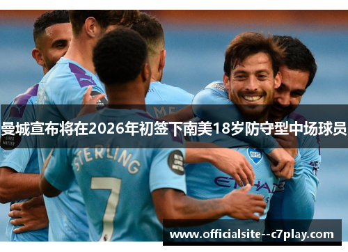 曼城宣布将在2026年初签下南美18岁防守型中场球员