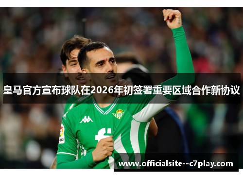 皇马官方宣布球队在2026年初签署重要区域合作新协议