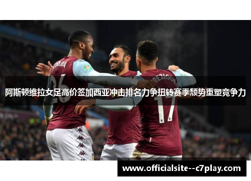 阿斯顿维拉女足高价签加西亚冲击排名力争扭转赛季颓势重塑竞争力