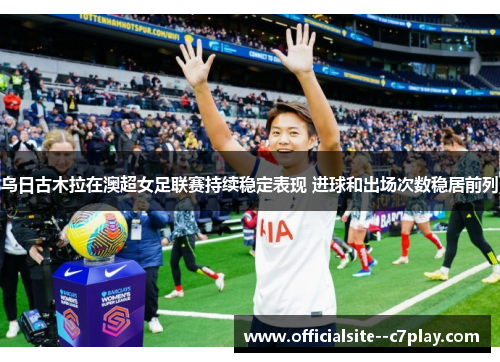 乌日古木拉在澳超女足联赛持续稳定表现 进球和出场次数稳居前列