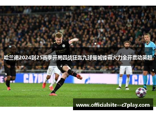 哈兰德2024到25赛季开局四战狂轰九球曼城锋霸火力全开震动英超