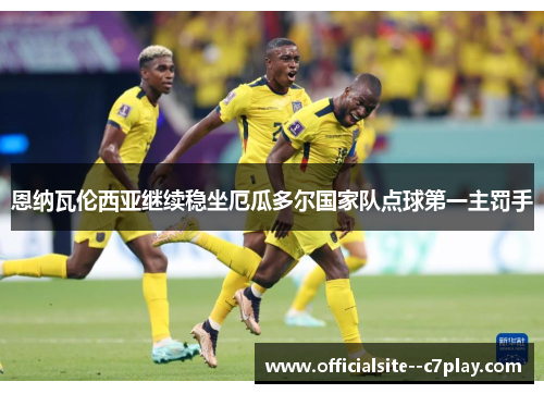 恩纳瓦伦西亚继续稳坐厄瓜多尔国家队点球第一主罚手