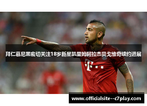 拜仁慕尼黑密切关注18岁新星凯里姆阿拉杰贝戈维奇续约进展