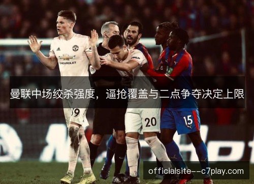 曼联中场绞杀强度,逼抢覆盖与二点争夺决定上限 曼联中场绞杀强度,逼抢覆盖与二点争夺决定上限